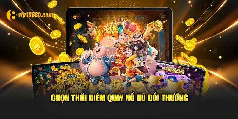 Thời điểm quay nổ hũ đổi thưởng chuẩn xác